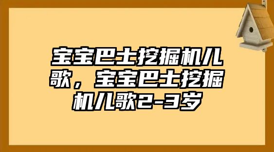 寶寶巴士挖掘機兒歌，寶寶巴士挖掘機兒歌2-3歲