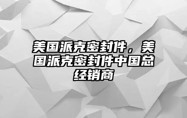 美國派克密封件，美國派克密封件中國總經(jīng)銷商