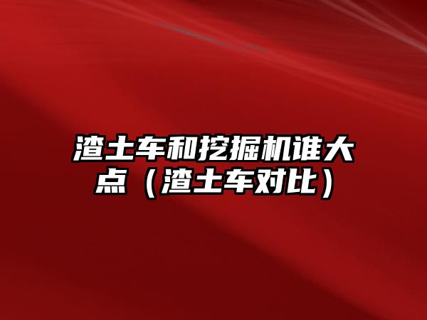 渣土車和挖掘機(jī)誰大點(diǎn)（渣土車對比）