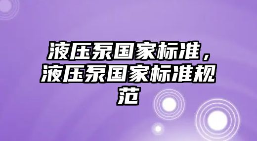 液壓泵國(guó)家標(biāo)準(zhǔn)，液壓泵國(guó)家標(biāo)準(zhǔn)規(guī)范