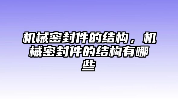 機(jī)械密封件的結(jié)構(gòu)，機(jī)械密封件的結(jié)構(gòu)有哪些