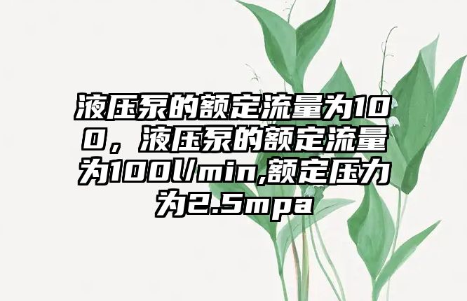 液壓泵的額定流量為100，液壓泵的額定流量為100l/min,額定壓力為2.5mpa