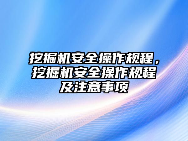 挖掘機(jī)安全操作規(guī)程，挖掘機(jī)安全操作規(guī)程及注意事項(xiàng)