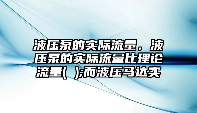 液壓泵的實際流量，液壓泵的實際流量比理論流量( );而液壓馬達實