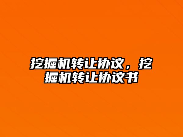 挖掘機轉讓協(xié)議，挖掘機轉讓協(xié)議書