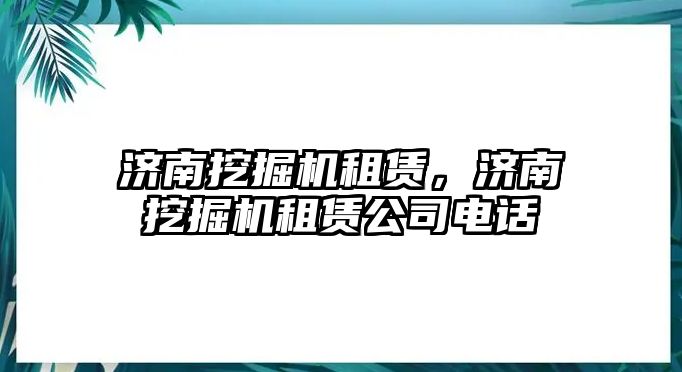 濟南挖掘機租賃，濟南挖掘機租賃公司電話