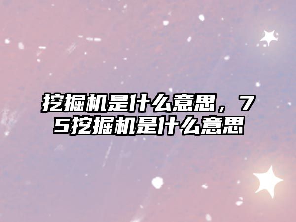 挖掘機(jī)是什么意思，75挖掘機(jī)是什么意思