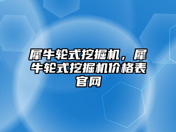 犀牛輪式挖掘機，犀牛輪式挖掘機價格表官網(wǎng)