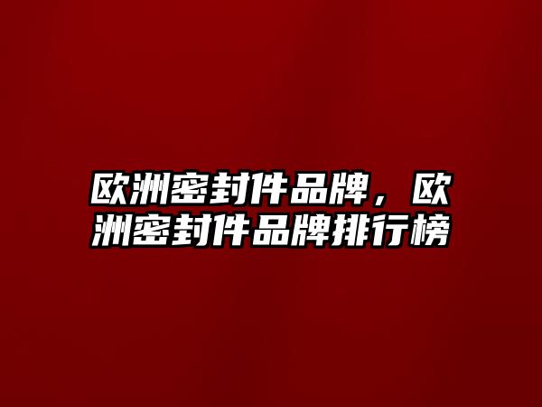 歐洲密封件品牌，歐洲密封件品牌排行榜