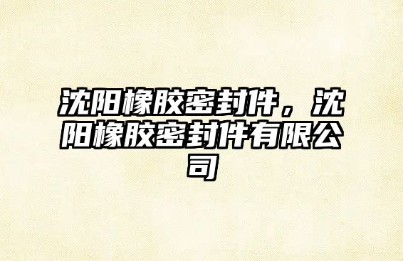 沈陽橡膠密封件，沈陽橡膠密封件有限公司