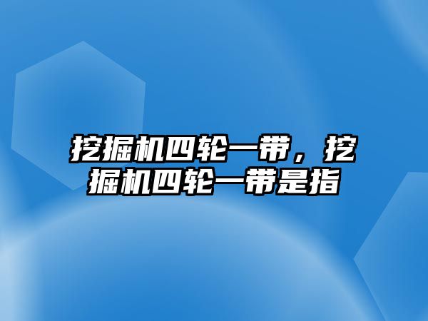 挖掘機四輪一帶，挖掘機四輪一帶是指