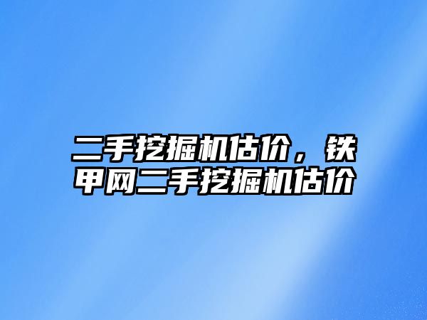 二手挖掘機估價，鐵甲網(wǎng)二手挖掘機估價