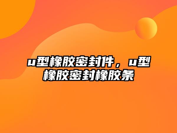 u型橡膠密封件，u型橡膠密封橡膠條