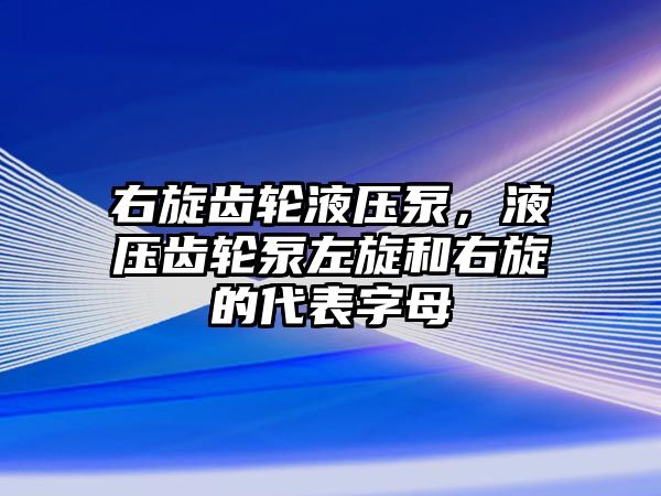 右旋齒輪液壓泵，液壓齒輪泵左旋和右旋的代表字母