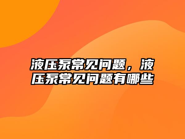 液壓泵常見問題，液壓泵常見問題有哪些