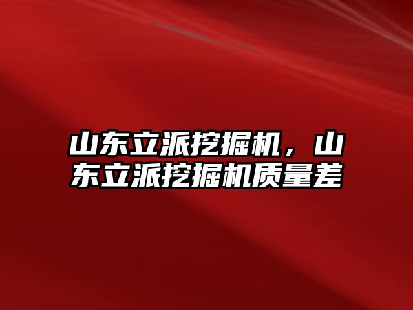 山東立派挖掘機，山東立派挖掘機質量差