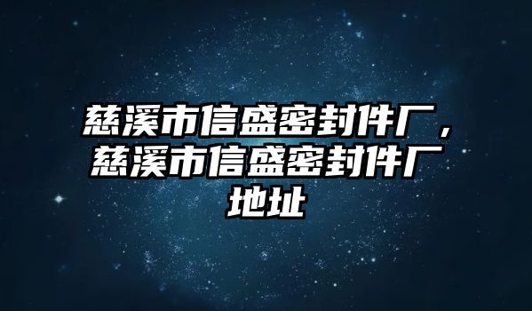 慈溪市信盛密封件廠，慈溪市信盛密封件廠地址