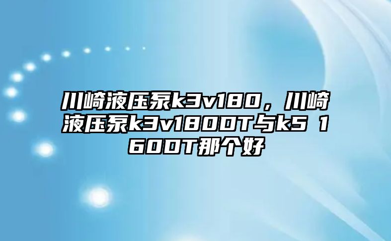 川崎液壓泵k3v180，川崎液壓泵k3v180DT與k5Ⅴ160DT那個(gè)好