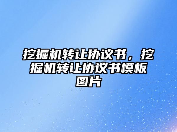 挖掘機轉(zhuǎn)讓協(xié)議書，挖掘機轉(zhuǎn)讓協(xié)議書模板圖片