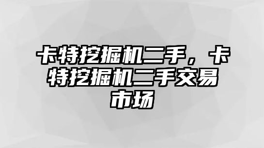 卡特挖掘機(jī)二手，卡特挖掘機(jī)二手交易市場