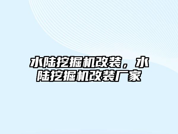 水陸挖掘機改裝，水陸挖掘機改裝廠家