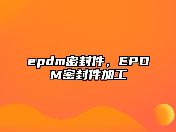 epdm密封件，EPDM密封件加工