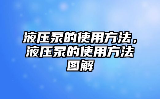 液壓泵的使用方法，液壓泵的使用方法圖解