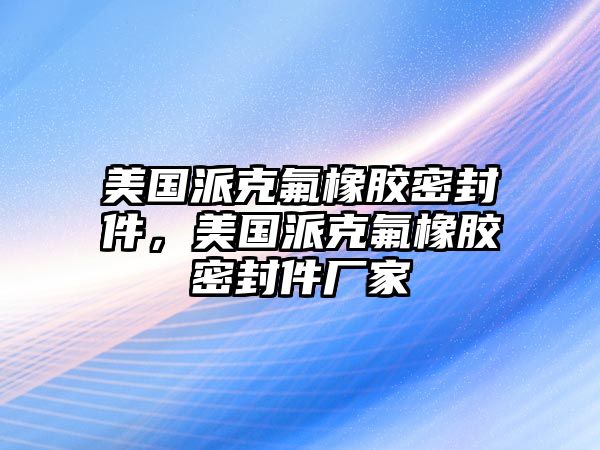 美國派克氟橡膠密封件，美國派克氟橡膠密封件廠家