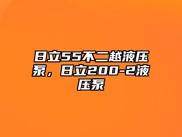 日立55不二越液壓泵，日立200-2液壓泵