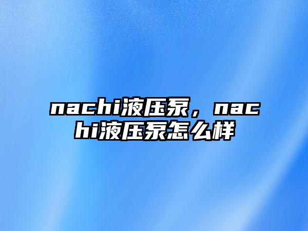 nachi液壓泵，nachi液壓泵怎么樣