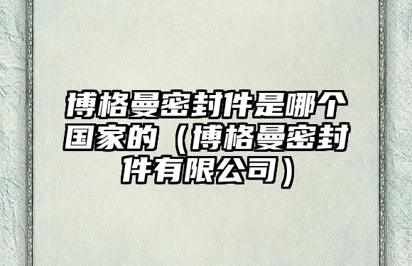 博格曼密封件是哪個(gè)國家的（博格曼密封件有限公司）