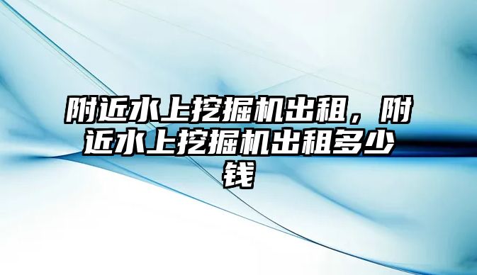 附近水上挖掘機出租，附近水上挖掘機出租多少錢