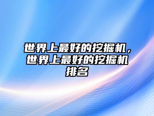 世界上最好的挖掘機，世界上最好的挖掘機排名