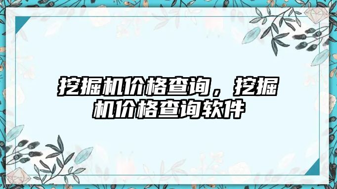 挖掘機(jī)價(jià)格查詢(xún)，挖掘機(jī)價(jià)格查詢(xún)軟件