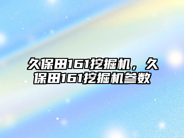 久保田161挖掘機(jī)，久保田161挖掘機(jī)參數(shù)