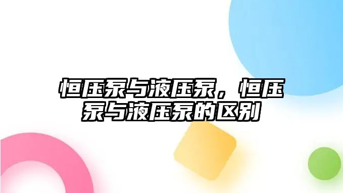 恒壓泵與液壓泵，恒壓泵與液壓泵的區(qū)別