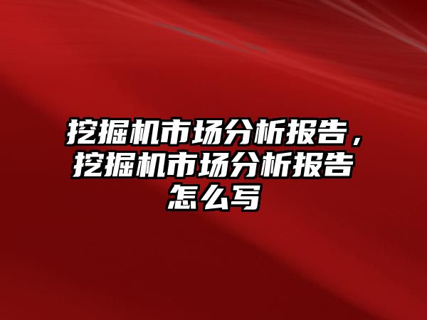 挖掘機市場分析報告，挖掘機市場分析報告怎么寫