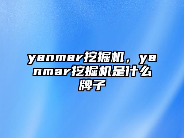 yanmar挖掘機，yanmar挖掘機是什么牌子