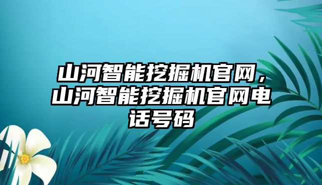 山河智能挖掘機(jī)官網(wǎng)，山河智能挖掘機(jī)官網(wǎng)電話號碼