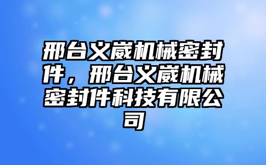 邢臺義崴機(jī)械密封件，邢臺義崴機(jī)械密封件科技有限公司