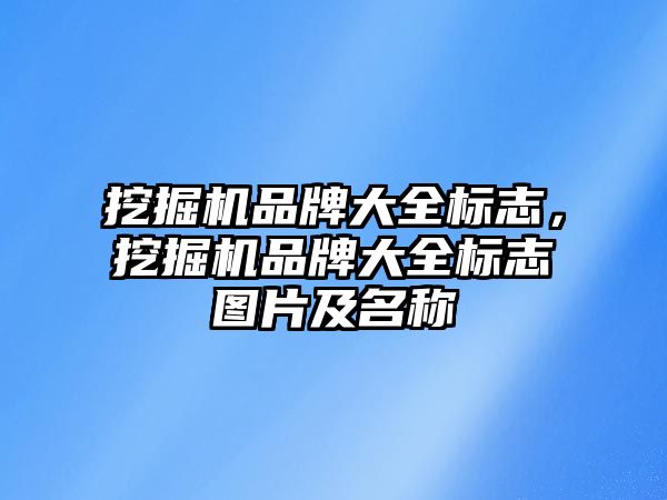 挖掘機品牌大全標志，挖掘機品牌大全標志圖片及名稱