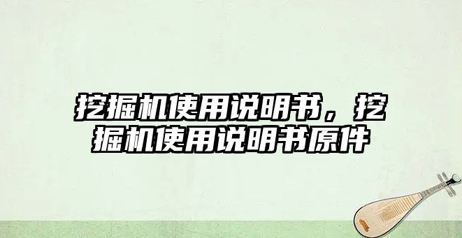 挖掘機使用說明書，挖掘機使用說明書原件