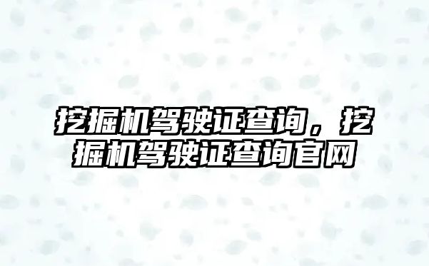 挖掘機駕駛證查詢，挖掘機駕駛證查詢官網(wǎng)