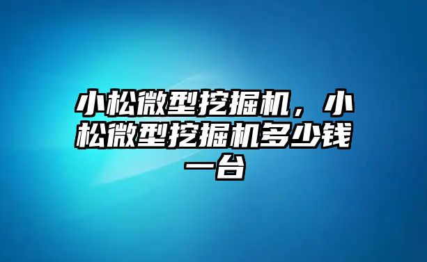 小松微型挖掘機，小松微型挖掘機多少錢一臺