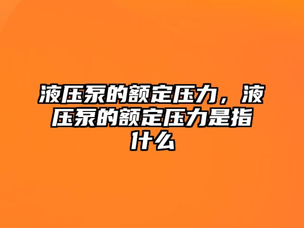 液壓泵的額定壓力，液壓泵的額定壓力是指什么