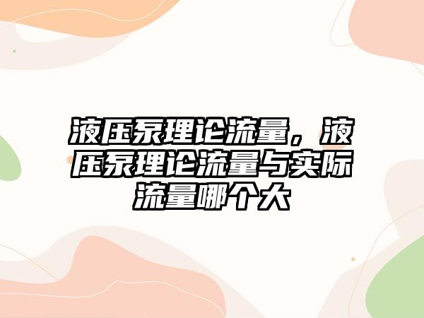 液壓泵理論流量，液壓泵理論流量與實際流量哪個大