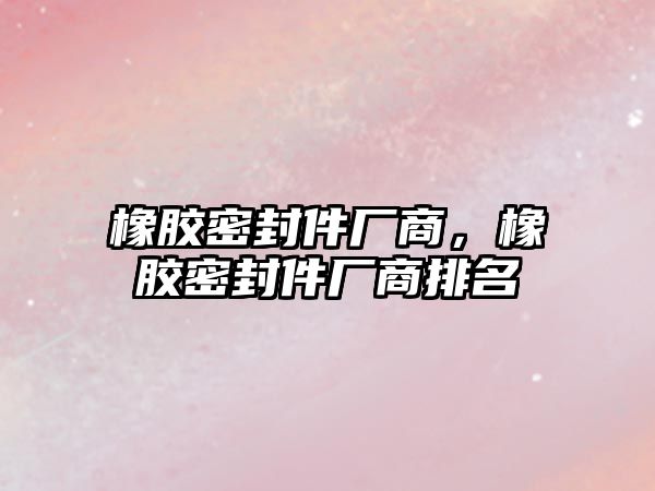 橡膠密封件廠商，橡膠密封件廠商排名