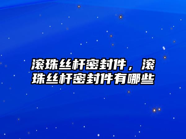 滾珠絲桿密封件，滾珠絲桿密封件有哪些