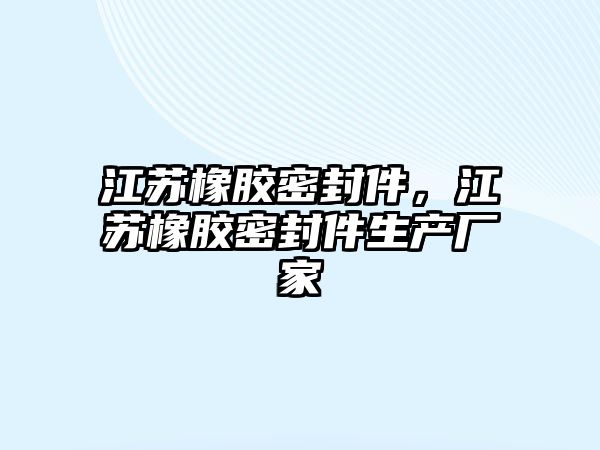 江蘇橡膠密封件，江蘇橡膠密封件生產(chǎn)廠家