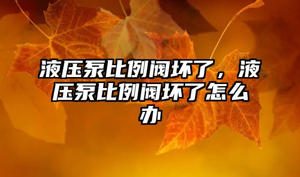 液壓泵比例閥壞了，液壓泵比例閥壞了怎么辦